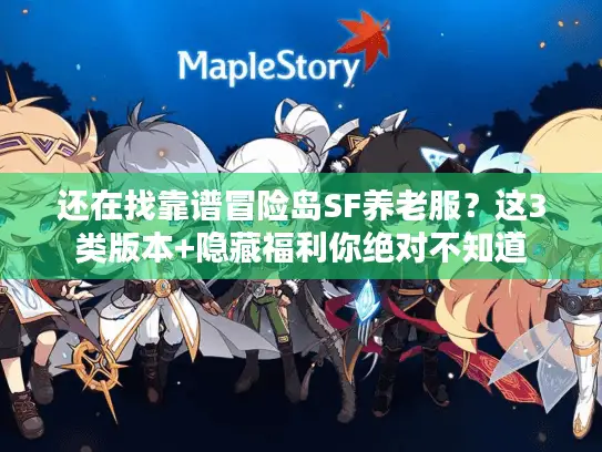 还在找靠谱冒险岛SF养老服?这3类版本+隐藏福利你绝对不知道 还在找靠谱冒险岛SF养老服?这3类版本+隐藏福利你绝对不知道