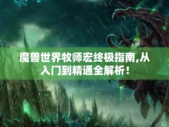 魔兽世界牧师宏终极指南,从入门到精通全解析! 魔兽世界牧师宏终极指南,从入门到精通全解析!