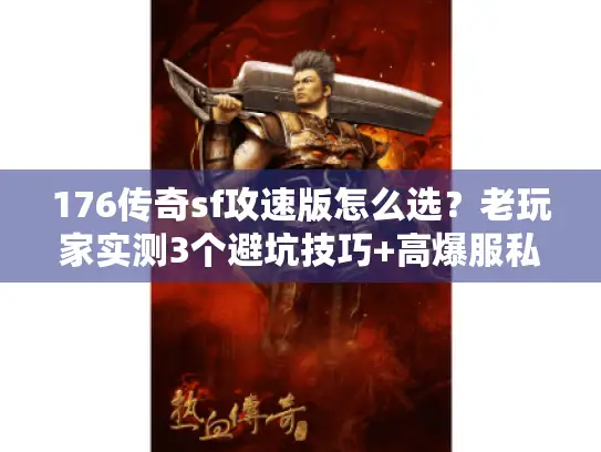 176传奇sf攻速版怎么选?老玩家实测3个避坑技巧+高爆服私藏推荐 176传奇sf攻速版怎么选?老玩家实测3个避坑技巧+高爆服私藏推荐