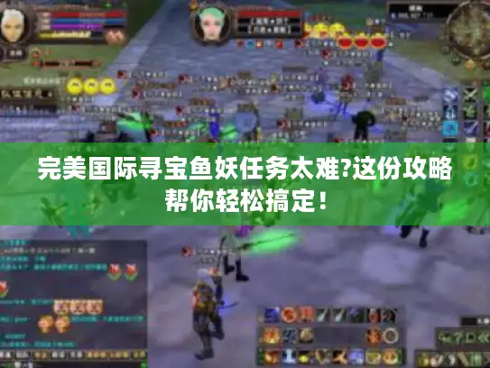 完美国际寻宝鱼妖任务太难?这份攻略帮你轻松搞定！