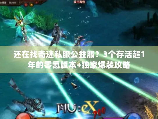 还在找奇迹私服公益服?3个存活超1年的零氪版本+独家爆装攻略 还在找奇迹私服公益服?3个存活超1年的零氪版本+独家爆装攻略