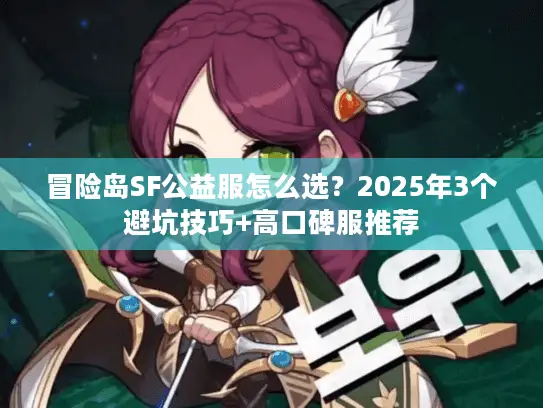 冒险岛SF公益服怎么选？2025年3个避坑技巧+高口碑服推荐