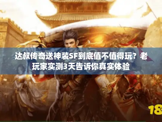 达叔传奇送神装SF到底值不值得玩?老玩家实测3天告诉你真实体验 达叔传奇送神装SF到底值不值得玩?老玩家实测3天告诉你真实体验