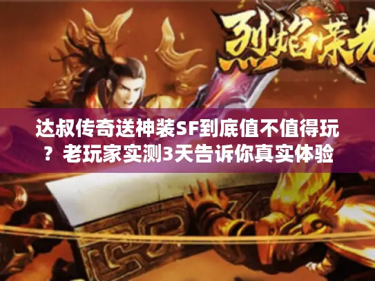 达叔传奇送神装SF到底值不值得玩?老玩家实测3天告诉你真实体验 达叔传奇送神装SF到底值不值得玩?老玩家实测3天告诉你真实体验