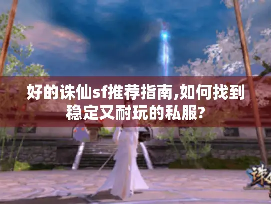 好的诛仙sf推荐指南,如何找到稳定又耐玩的私服? 好的诛仙sf推荐指南,如何找到稳定又耐玩的私服?