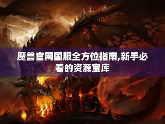 魔兽官网国服全方位指南,新手必看的资源宝库 魔兽官网国服全方位指南,新手必看的资源宝库