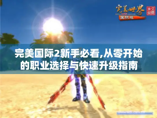 完美国际2新手必看,从零开始的职业选择与快速升级指南