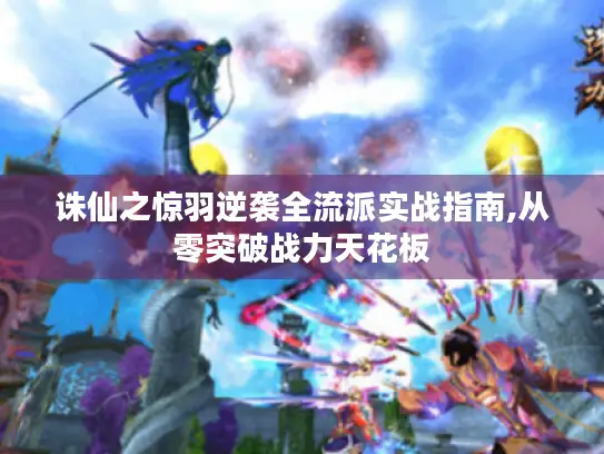 诛仙之惊羽逆袭全流派实战指南,从零突破战力天花板