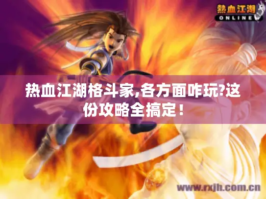 热血江湖格斗家,各方面咋玩?这份攻略全搞定! 热血江湖格斗家,各方面咋玩?这份攻略全搞定!