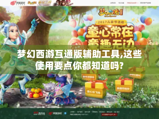 梦幻西游互通版辅助工具,这些使用要点你都知道吗? 梦幻西游互通版辅助工具,这些使用要点你都知道吗?