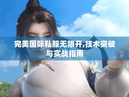 完美国际私服无限开,技术突破与实战指南