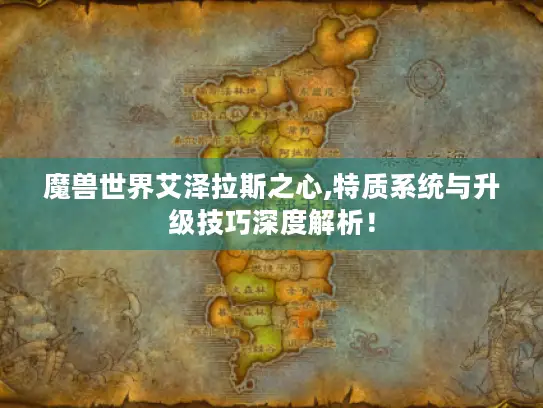魔兽世界艾泽拉斯之心,特质系统与升级技巧深度解析！