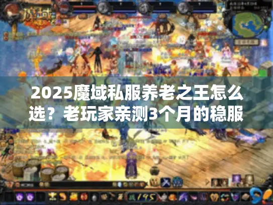 2025魔域私服养老之王怎么选？老玩家亲测3个月的稳服标准全曝光