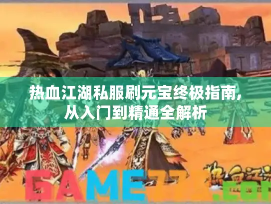 热血江湖私服刷元宝终极指南,从入门到精通全解析