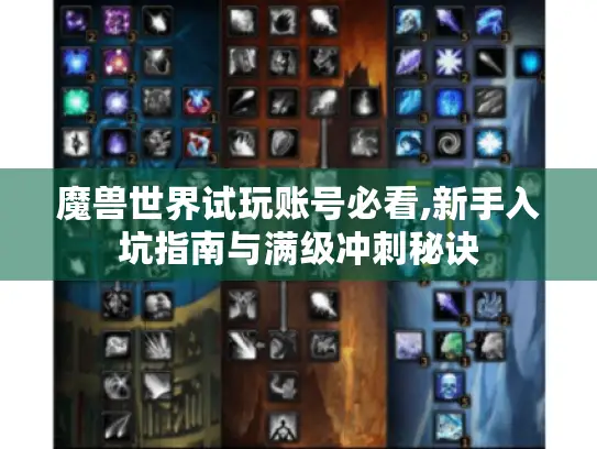 魔兽世界试玩账号必看,新手入坑指南与满级冲刺秘诀 魔兽世界试玩账号必看,新手入坑指南与满级冲刺秘诀