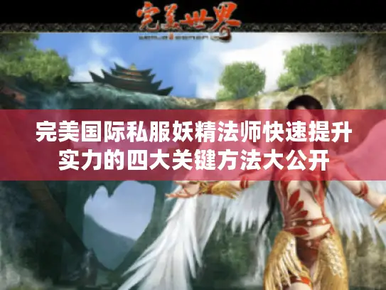 完美国际私服妖精法师快速提升实力的四大关键方法大公开