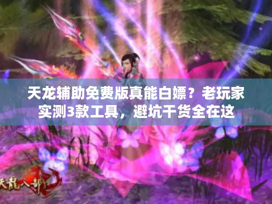 天龙辅助免费版真能白嫖?老玩家实测3款工具,避坑干货全在这 天龙辅助免费版真能白嫖?老玩家实测3款工具,避坑干货全在这