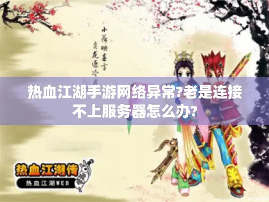 热血江湖手游网络异常?老是连接不上服务器怎么办?