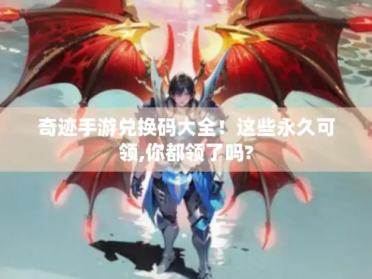 奇迹手游兑换码大全!这些永久可领,你都领了吗? 奇迹手游兑换码大全!这些永久可领,你都领了吗?