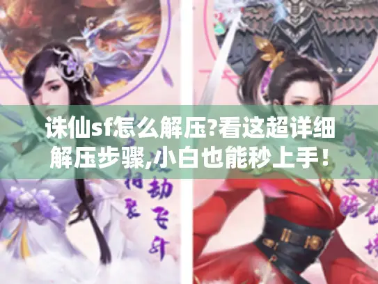 诛仙sf怎么解压?看这超详细解压步骤,小白也能秒上手！