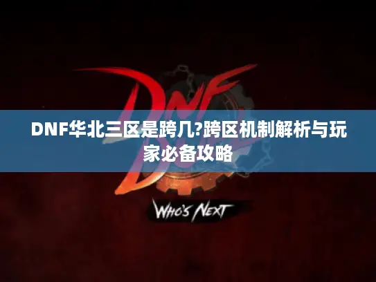 DNF华北三区是跨几?跨区机制解析与玩家必备攻略