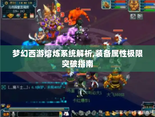 梦幻西游熔炼系统解析,装备属性极限突破指南 梦幻西游熔炼系统解析,装备属性极限突破指南