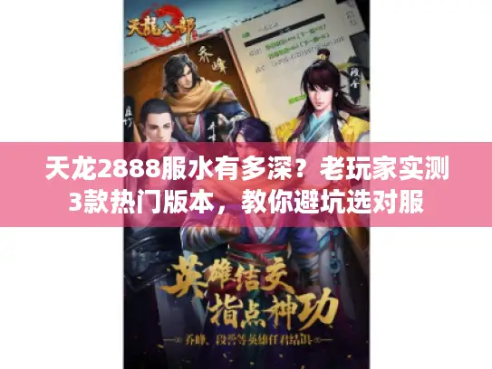 天龙2888服水有多深?老玩家实测3款热门版本,教你避坑选对服 天龙2888服水有多深?老玩家实测3款热门版本,教你避坑选对服