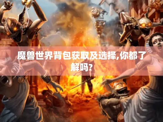 魔兽世界背包获取及选择,你都了解吗?