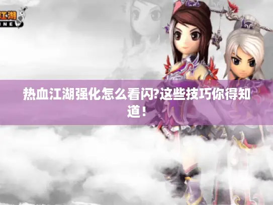 热血江湖强化怎么看闪?这些技巧你得知道! 热血江湖强化怎么看闪?这些技巧你得知道!