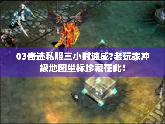 03奇迹私服三小时速成?老玩家冲级地图坐标珍藏在此！