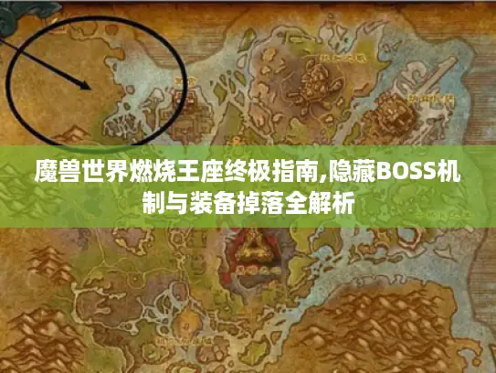 魔兽世界燃烧王座终极指南,隐藏BOSS机制与装备掉落全解析