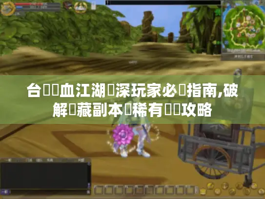 台灣熱血江湖資深玩家必備指南,破解隱藏副本與稀有裝備攻略