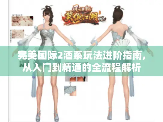 完美国际2酒系玩法进阶指南,从入门到精通的全流程解析 完美国际2酒系玩法进阶指南,从入门到精通的全流程解析