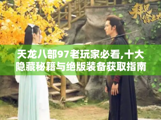 天龙八部97老玩家必看,十大隐藏秘籍与绝版装备获取指南 天龙八部97老玩家必看,十大隐藏秘籍与绝版装备获取指南
