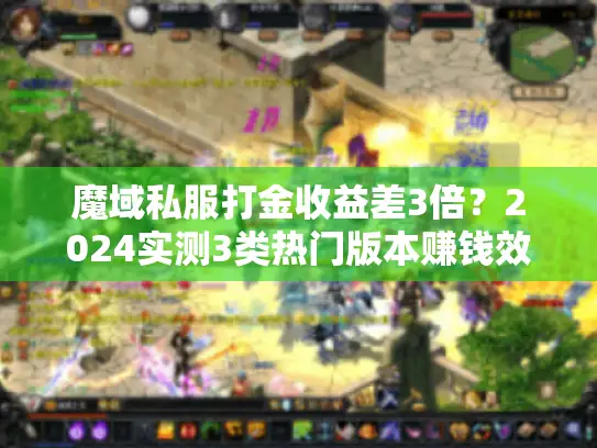 魔域私服打金收益差3倍？2024实测3类热门版本赚钱效率对比
