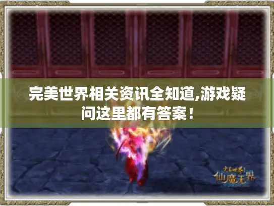 完美世界相关资讯全知道,游戏疑问这里都有答案！