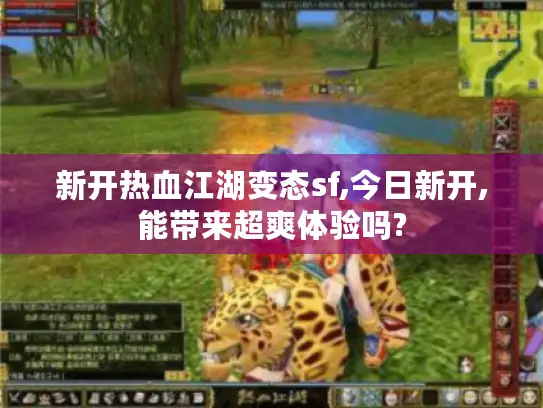 新开热血江湖变态sf,今日新开,能带来超爽体验吗?