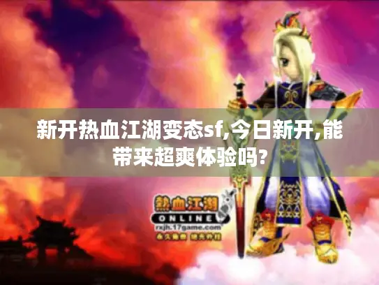 新开热血江湖变态sf,今日新开,能带来超爽体验吗?