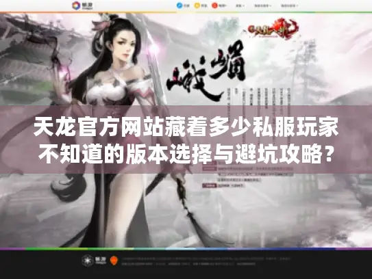 天龙官方网站藏着多少私服玩家不知道的版本选择与避坑攻略？