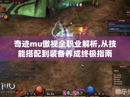 奇迹mu傲视全职业解析,从技能搭配到装备养成终极指南