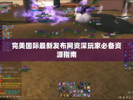 完美国际最新发布网资深玩家必备资源指南 完美国际最新发布网资深玩家必备资源指南