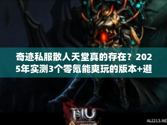奇迹私服散人天堂真的存在？2025年实测3个零氪能爽玩的版本+避坑攻略