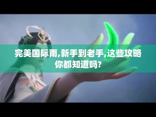 完美国际雨,新手到老手,这些攻略你都知道吗?
