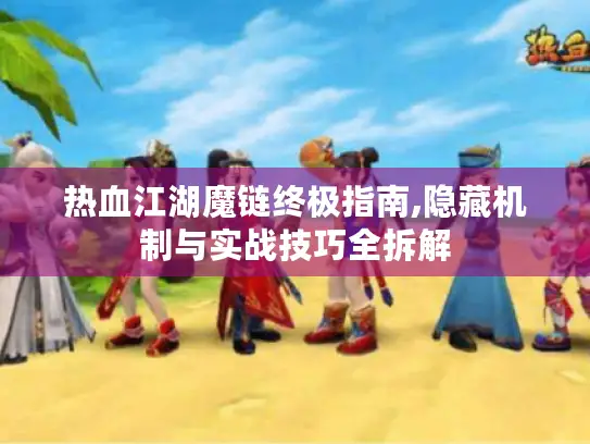 热血江湖魔链终极指南,隐藏机制与实战技巧全拆解 热血江湖魔链终极指南,隐藏机制与实战技巧全拆解