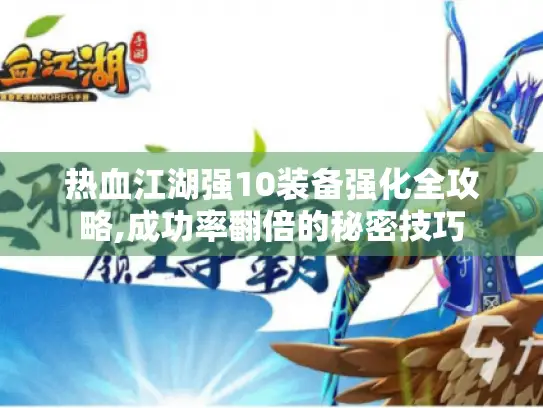 热血江湖强10装备强化全攻略,成功率翻倍的秘密技巧 热血江湖强10装备强化全攻略,成功率翻倍的秘密技巧