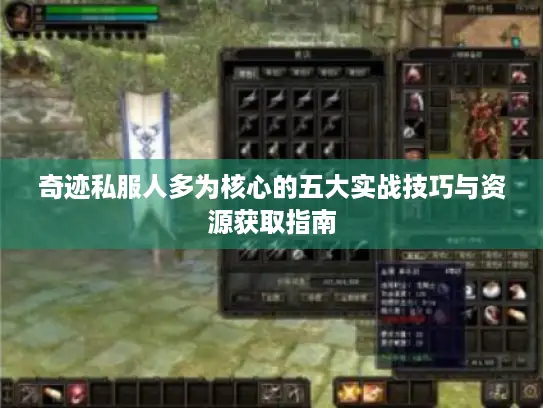 奇迹私服人多为核心的五大实战技巧与资源获取指南