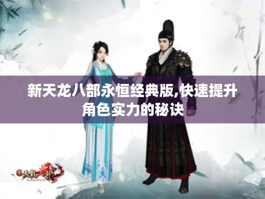 新天龙八部永恒经典版,快速提升角色实力的秘诀
