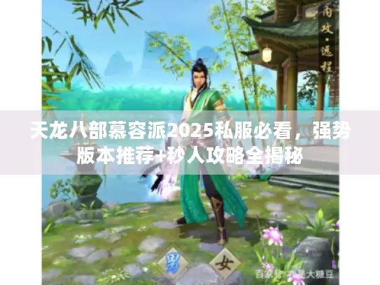 天龙八部慕容派2025私服必看，强势版本推荐+秒人攻略全揭秘