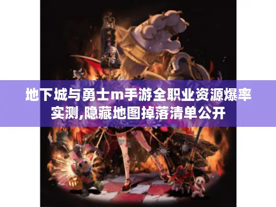 地下城与勇士m手游全职业资源爆率实测,隐藏地图掉落清单公开