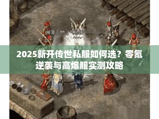 2025新开传世私服如何选？零氪逆袭与高爆服实测攻略